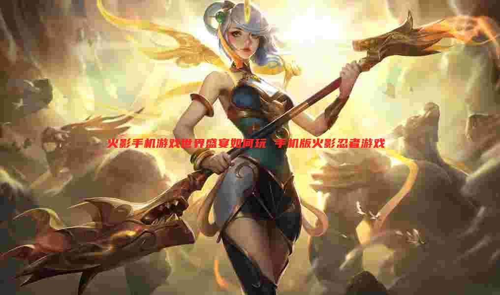 火影手机游戏世界盛宴如何玩 手机版火影忍者游戏